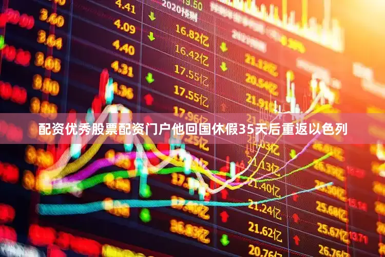 配资优秀股票配资门户他回国休假35天后重返以色列