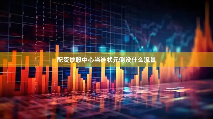 配资炒股中心当选状元倒没什么流量