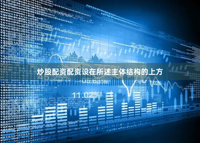炒股配资配资设在所述主体结构的上方
