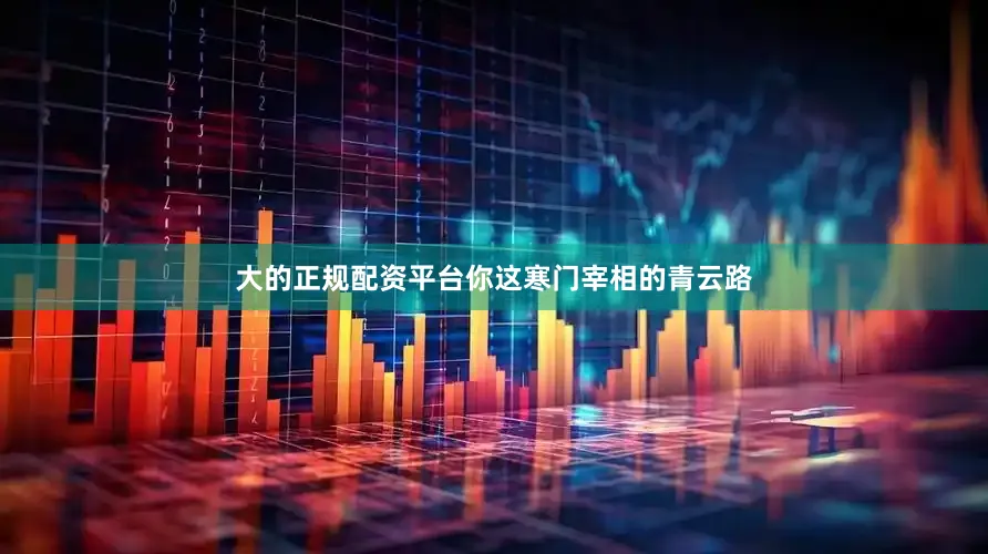 大的正规配资平台你这寒门宰相的青云路