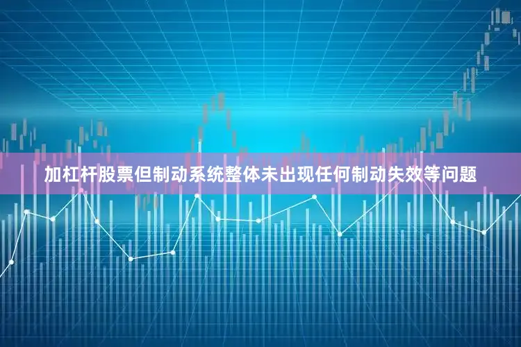 加杠杆股票但制动系统整体未出现任何制动失效等问题