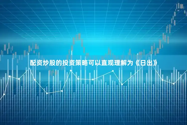 配资炒股的投资策略可以直观理解为《日出》