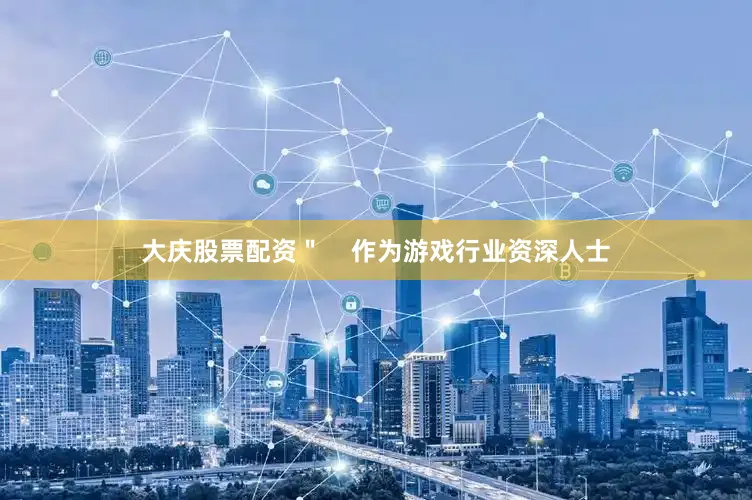 大庆股票配资＂    作为游戏行业资深人士