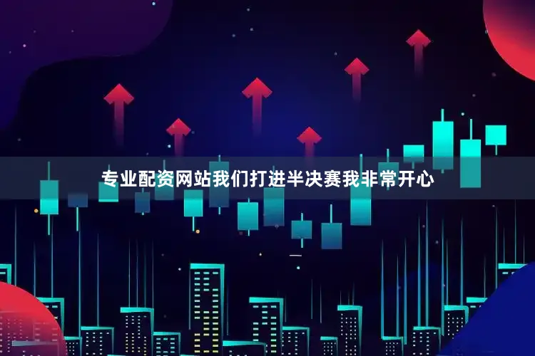 专业配资网站我们打进半决赛我非常开心