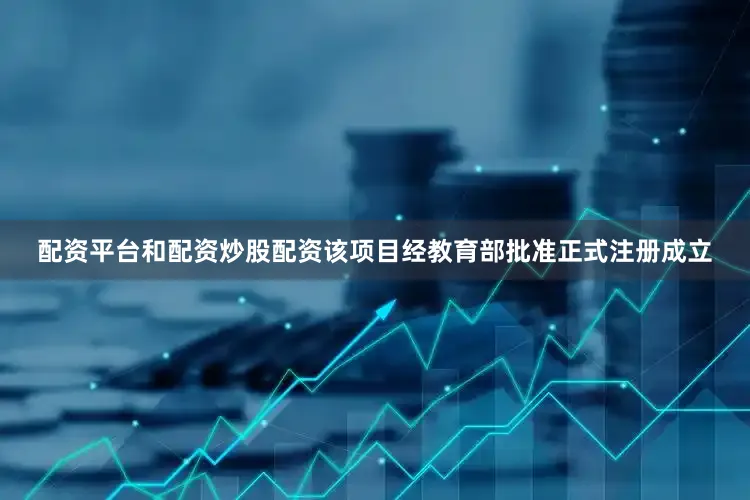 配资平台和配资炒股配资该项目经教育部批准正式注册成立