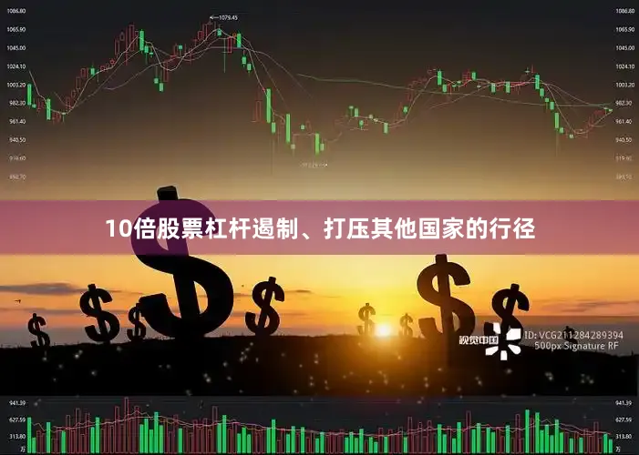 10倍股票杠杆遏制、打压其他国家的行径