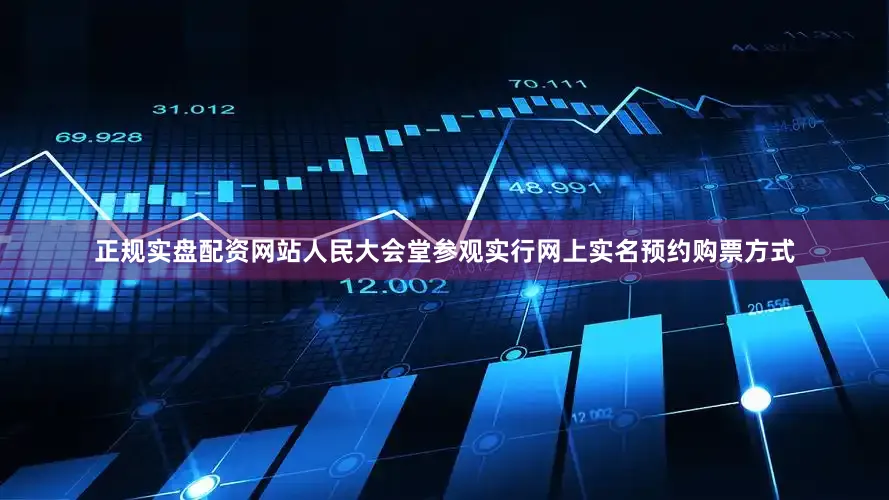 正规实盘配资网站人民大会堂参观实行网上实名预约购票方式