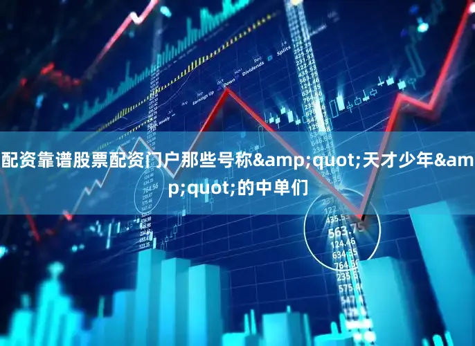 配资靠谱股票配资门户那些号称&quot;天才少年&quot;的中单们