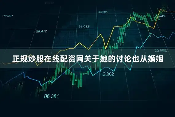 正规炒股在线配资网关于她的讨论也从婚姻