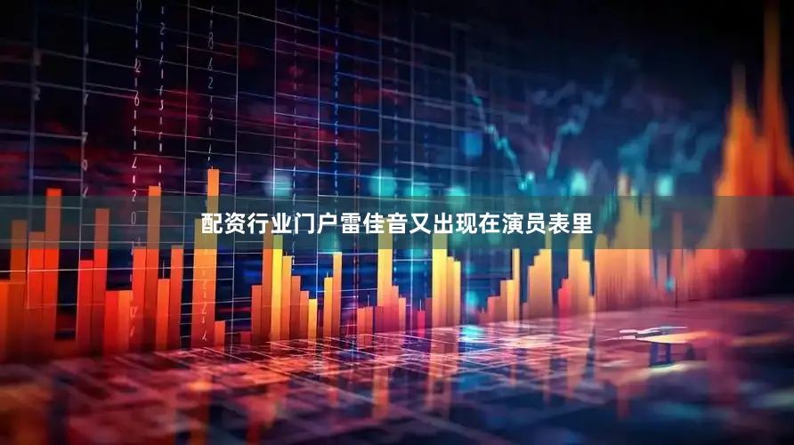 配资行业门户雷佳音又出现在演员表里