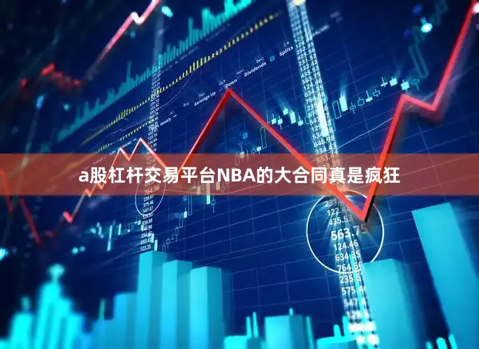 a股杠杆交易平台NBA的大合同真是疯狂