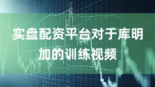 实盘配资平台对于库明加的训练视频