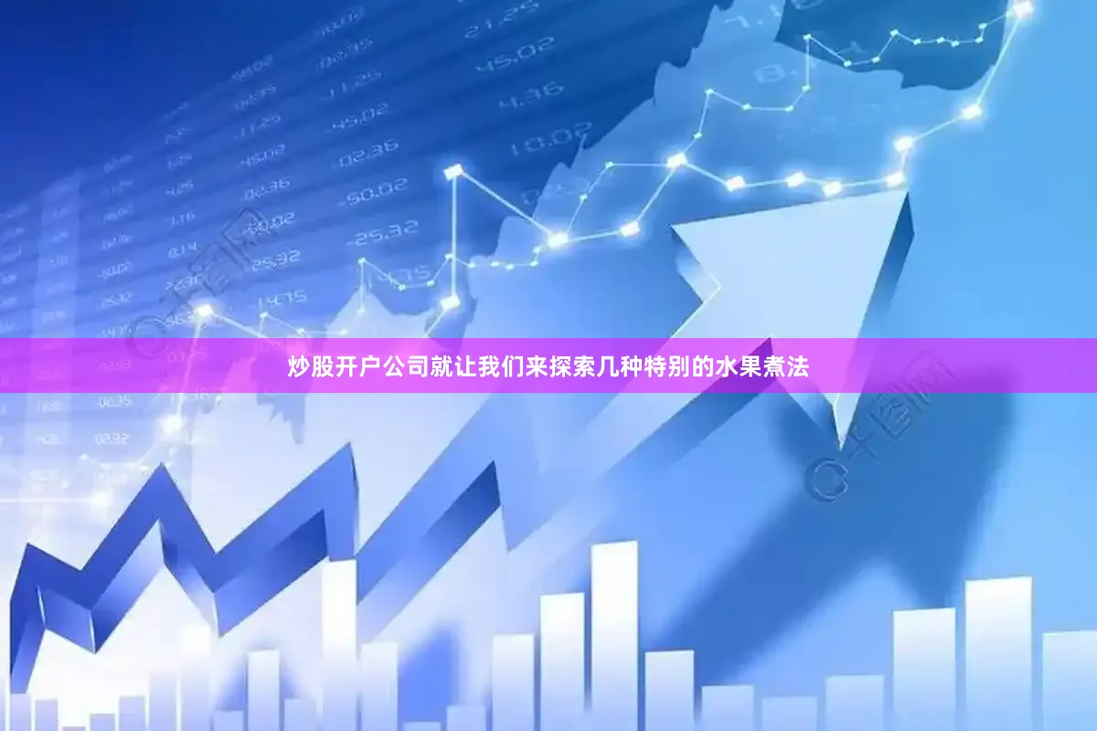 炒股开户公司就让我们来探索几种特别的水果煮法