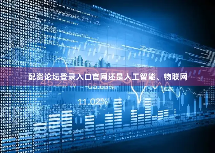 配资论坛登录入口官网还是人工智能、物联网
