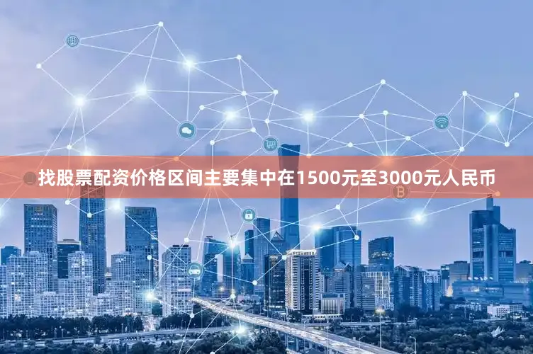 找股票配资价格区间主要集中在1500元至3000元人民币