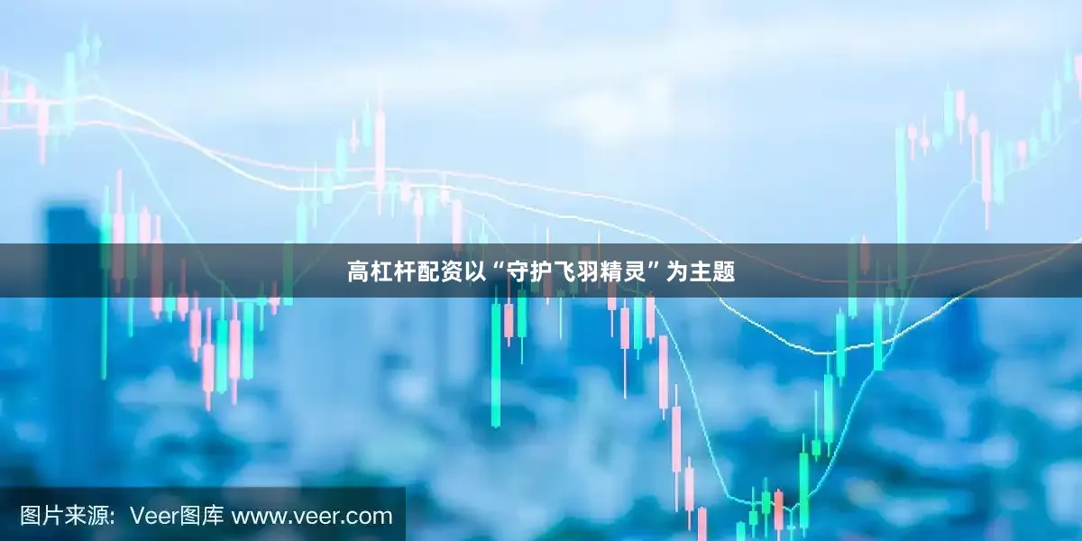 高杠杆配资以“守护飞羽精灵”为主题