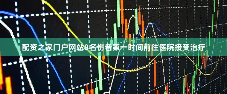 配资之家门户网站8名伤者第一时间前往医院接受治疗