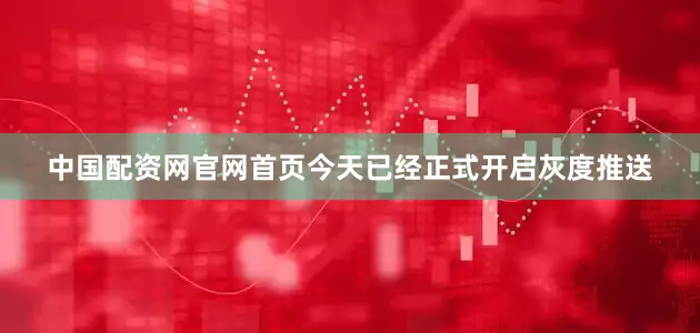 中国配资网官网首页今天已经正式开启灰度推送