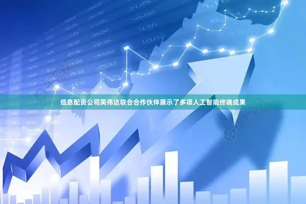 低息配资公司英伟达联合合作伙伴展示了多项人工智能终端成果