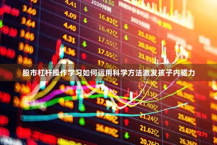 股市杠杆操作学习如何运用科学方法激发孩子内驱力