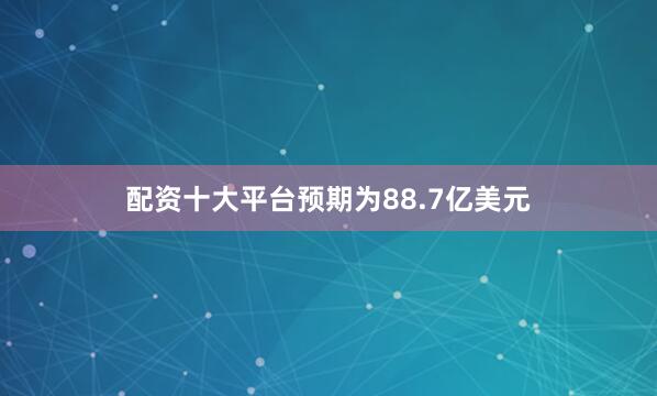 配资十大平台预期为88.7亿美元