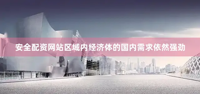 安全配资网站区域内经济体的国内需求依然强劲