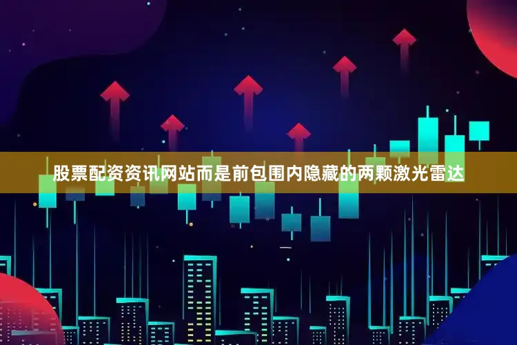 股票配资资讯网站而是前包围内隐藏的两颗激光雷达