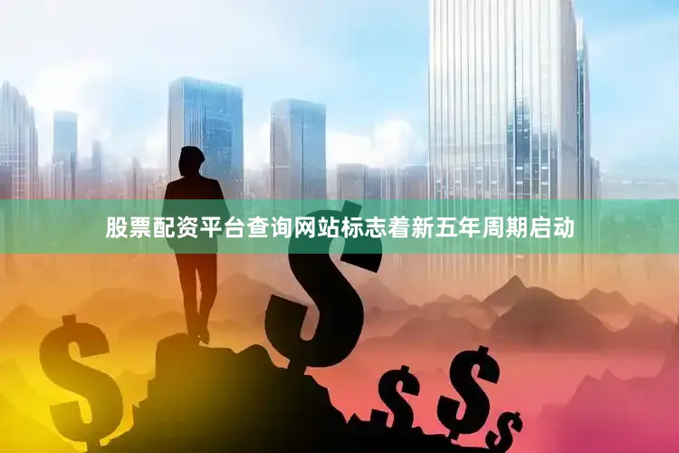 股票配资平台查询网站标志着新五年周期启动