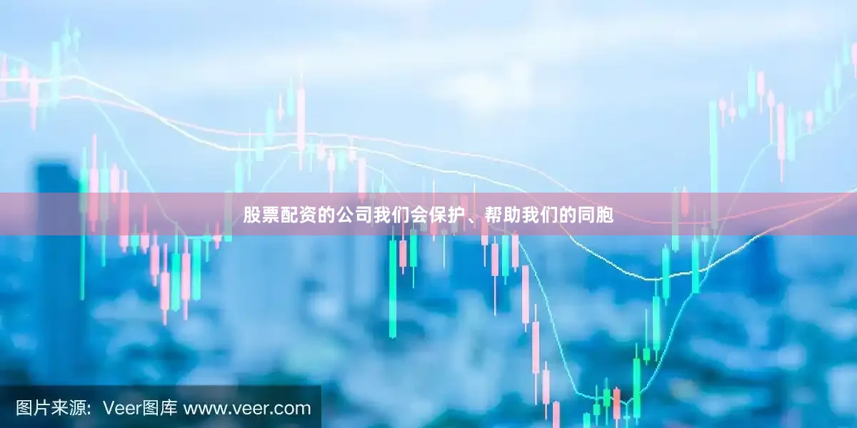 股票配资的公司我们会保护、帮助我们的同胞