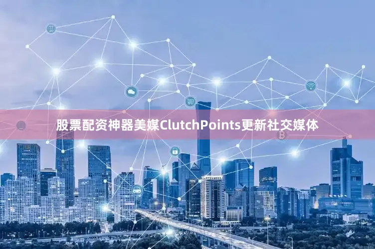 股票配资神器美媒ClutchPoints更新社交媒体