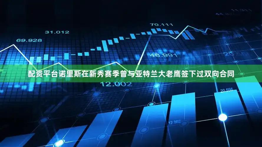 配资平台诺里斯在新秀赛季曾与亚特兰大老鹰签下过双向合同
