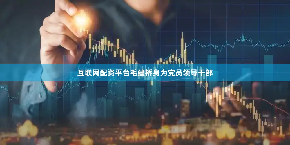 互联网配资平台毛建桥身为党员领导干部