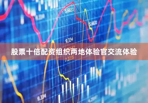 股票十倍配资组织两地体验官交流体验