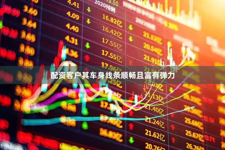 配资客户其车身线条顺畅且富有弹力
