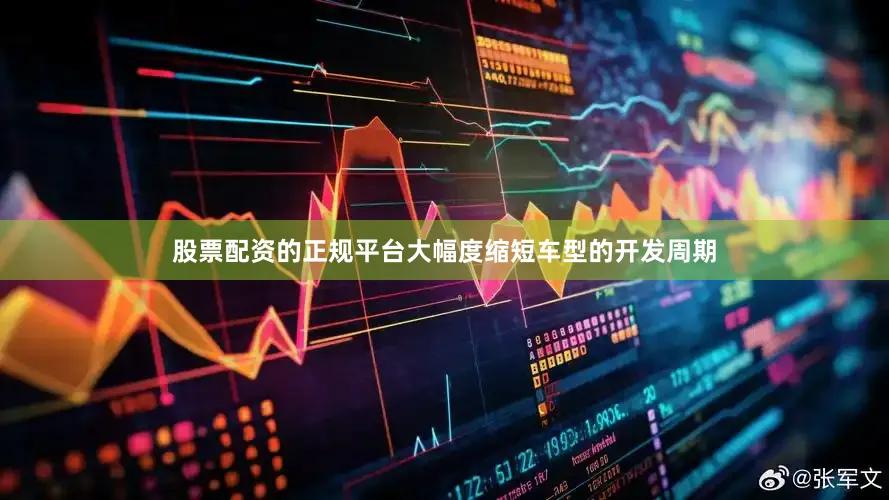股票配资的正规平台大幅度缩短车型的开发周期